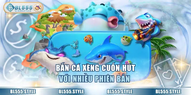 Bắn cá xèng cuốn hút với nhiều phiên bản 