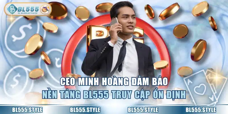 CEO Minh Hoàng đảm bảo nền tảng BL555 truy cập ổn định